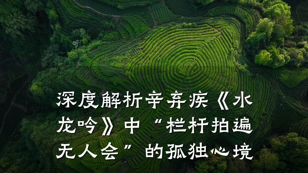 深度解析辛弃疾《水龙吟》中“栏杆拍遍无人会”的孤独心境