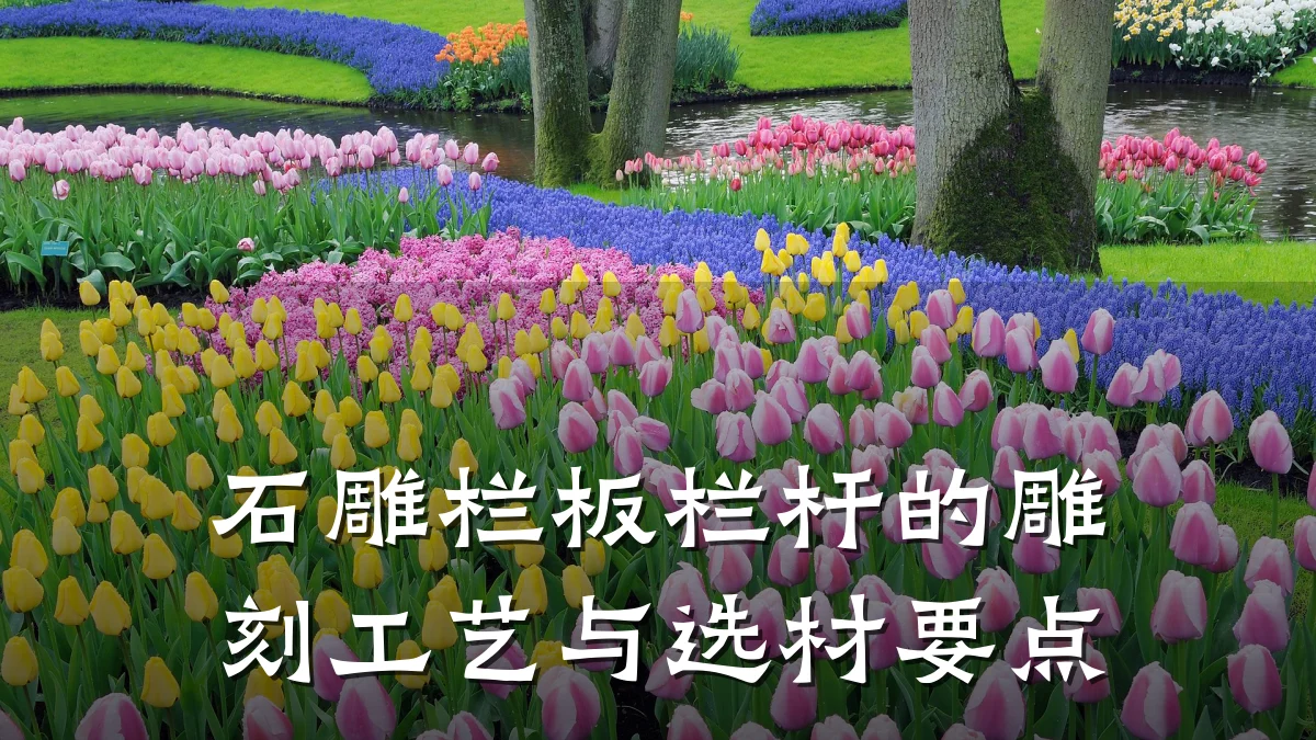 石雕栏板栏杆的雕刻工艺与选材要点