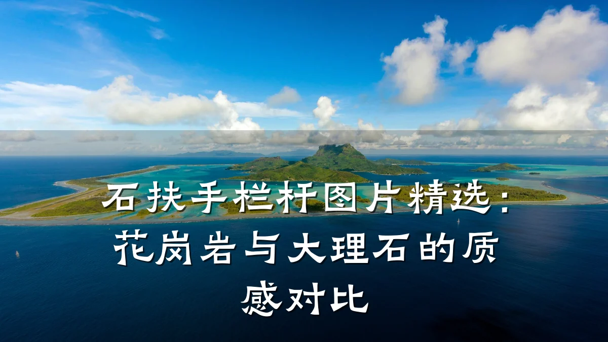 石扶手栏杆图片精选:花岗岩与大理石的质感对比