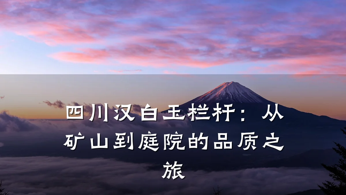 四川汉白玉栏杆:从矿山到庭院的品质之旅