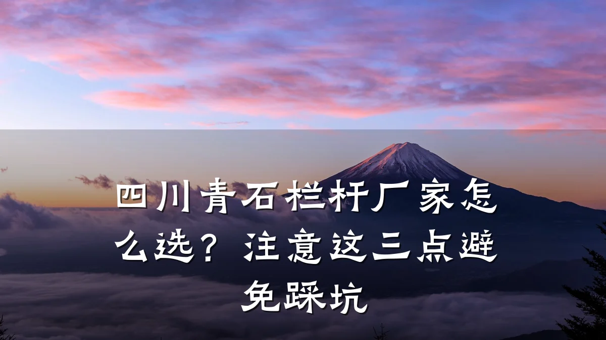 四川青石栏杆厂家怎么选?注意这三点避免踩坑