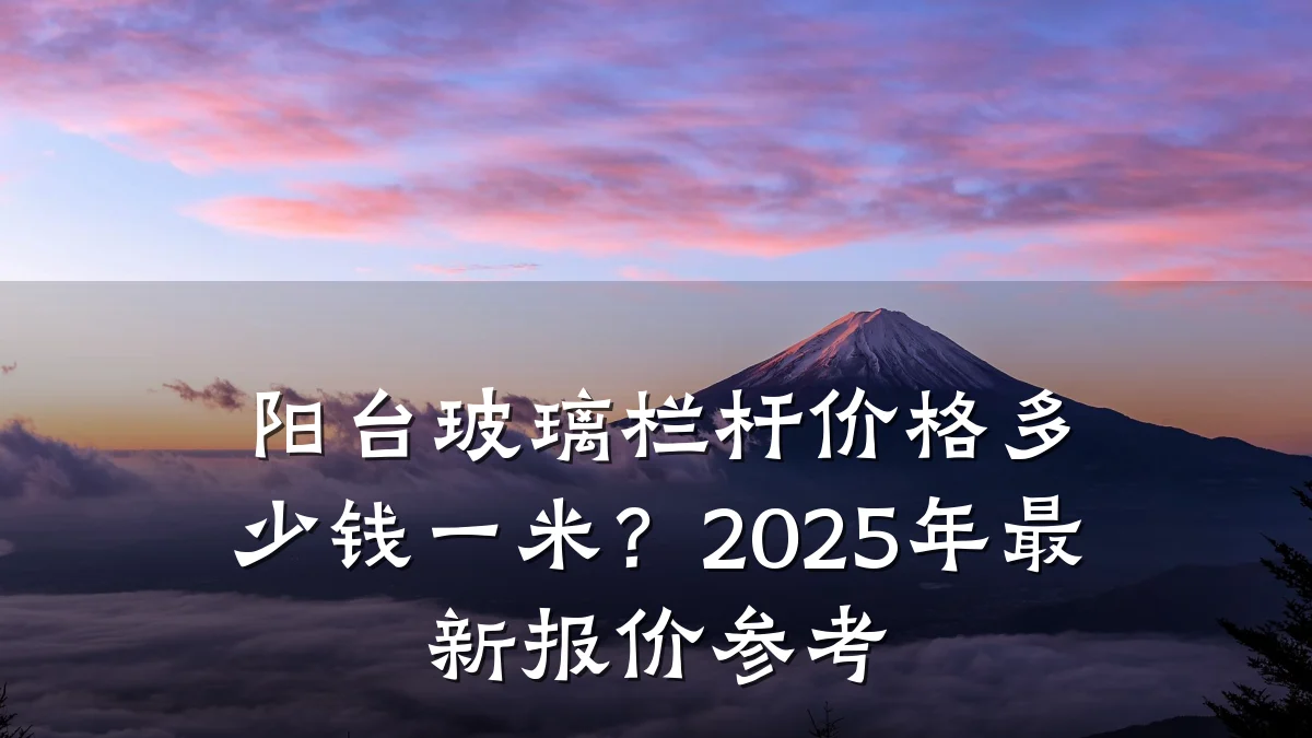 阳台玻璃栏杆价格多少钱一米?2025年最新报价参考