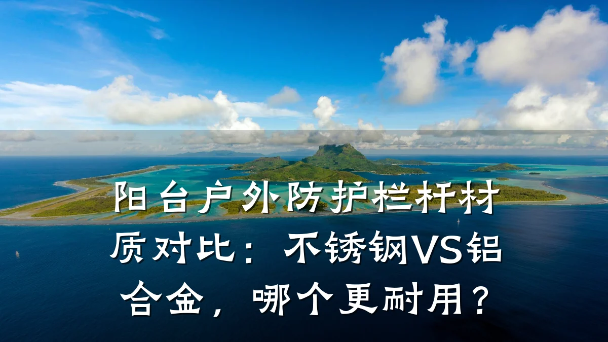 阳台户外防护栏杆材质对比：不锈钢VS铝合金，哪个更耐用？