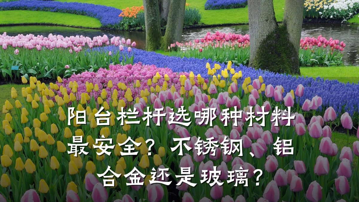 阳台栏杆选哪种材料最安全?不锈钢、铝合金还是玻璃?