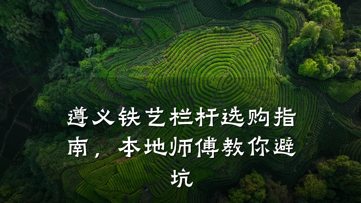 遵义铁艺栏杆选购指南,本地师傅教你避坑