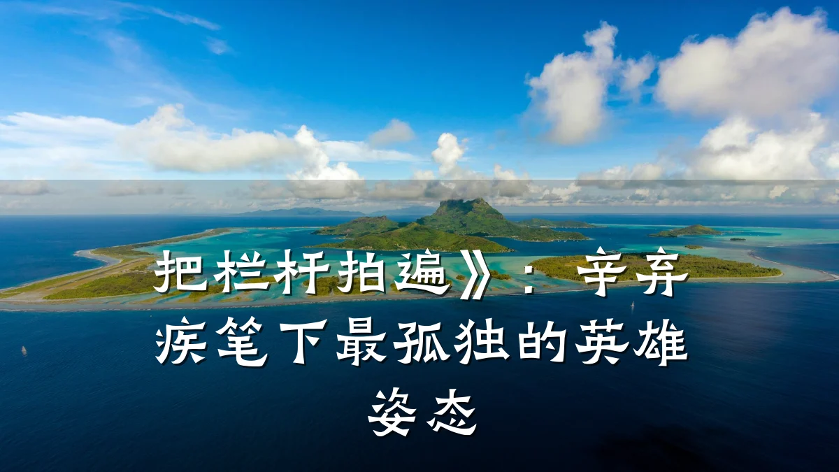 把栏杆拍遍》:辛弃疾笔下最孤独的英雄姿态