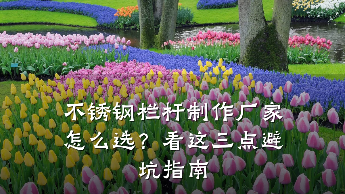 不锈钢栏杆制作厂家怎么选?看这三点避坑指南