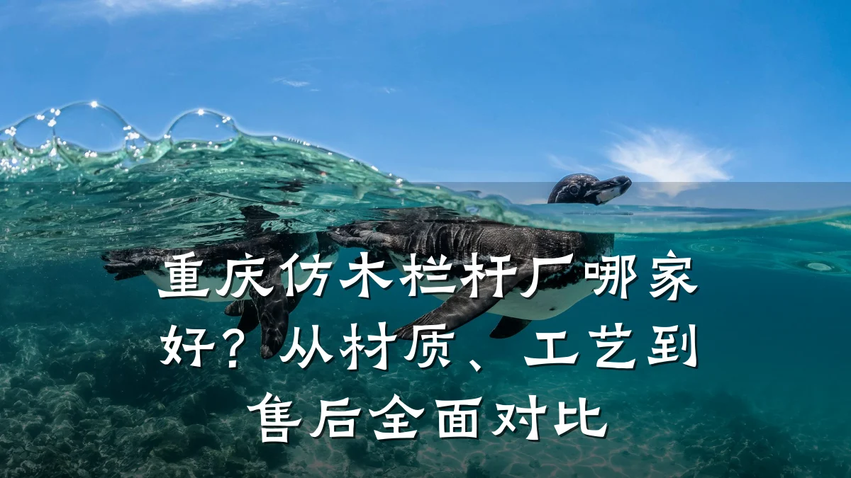 重庆仿木栏杆厂哪家好？从材质、工艺到售后全面对比
