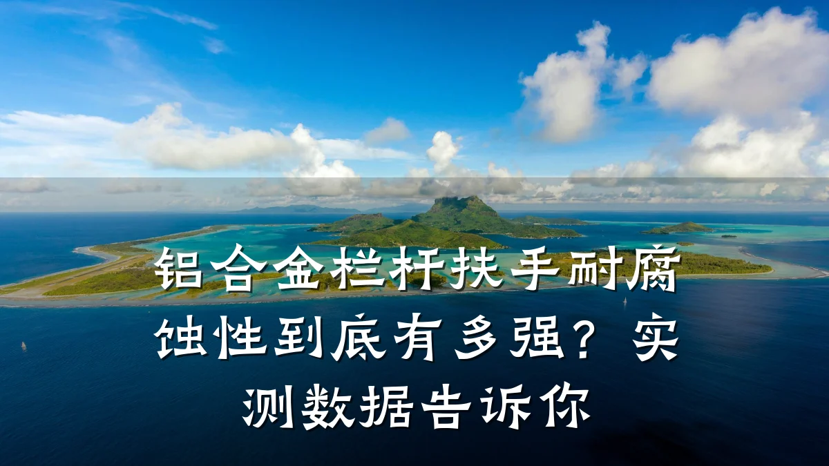 铝合金栏杆扶手耐腐蚀性到底有多强？实测数据告诉你