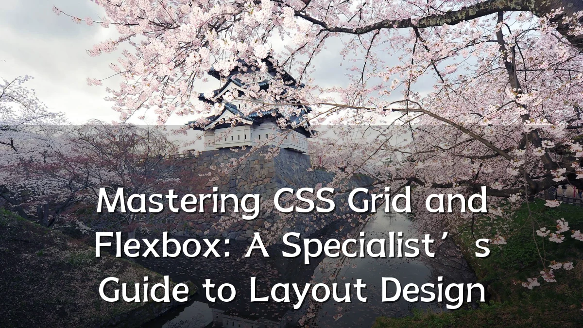 Mastering CSS Grid and Flexbox: A Specialist’s Guide to Layout Design