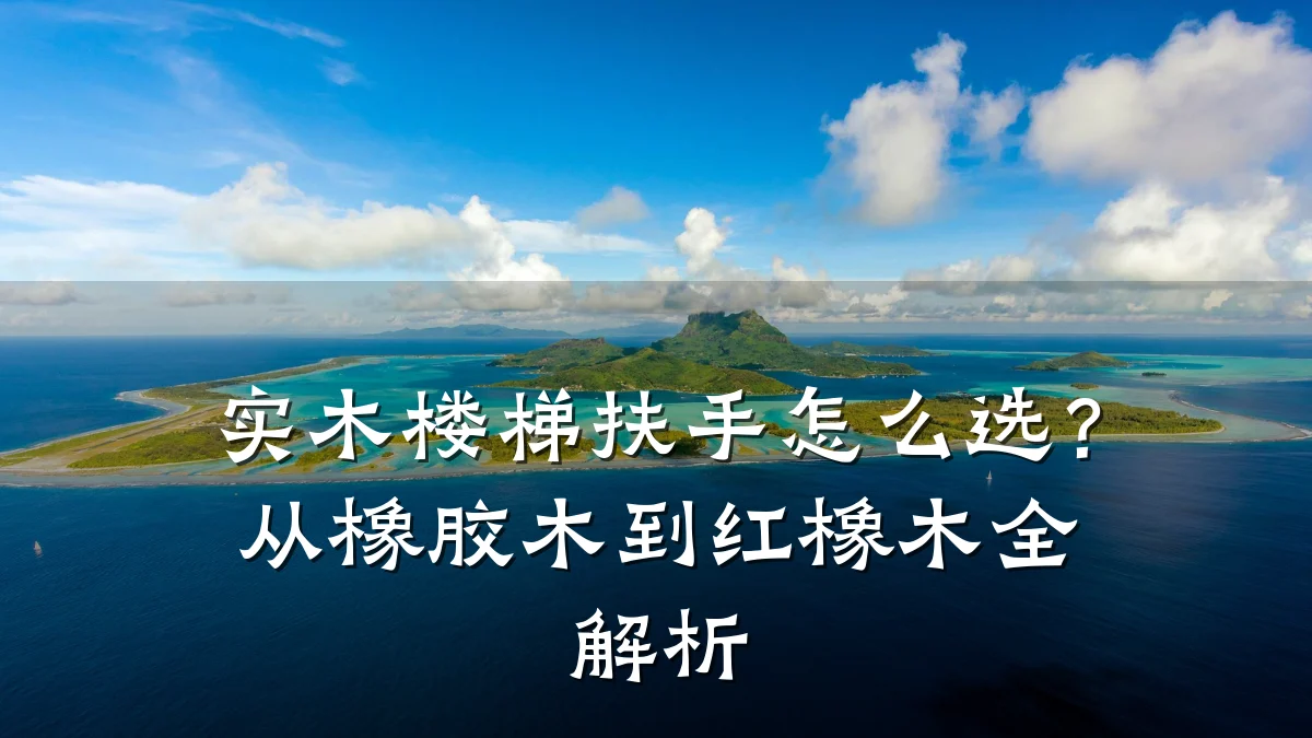 实木楼梯扶手怎么选?从橡胶木到红橡木全解析