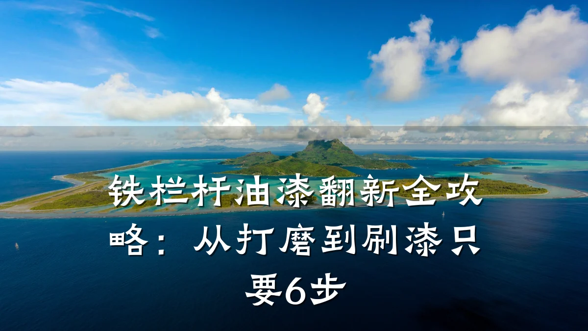 铁栏杆油漆翻新全攻略:从打磨到刷漆只要6步