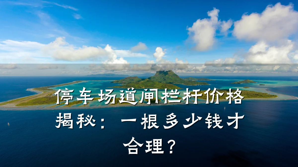 停车场道闸栏杆价格揭秘：一根多少钱才合理？