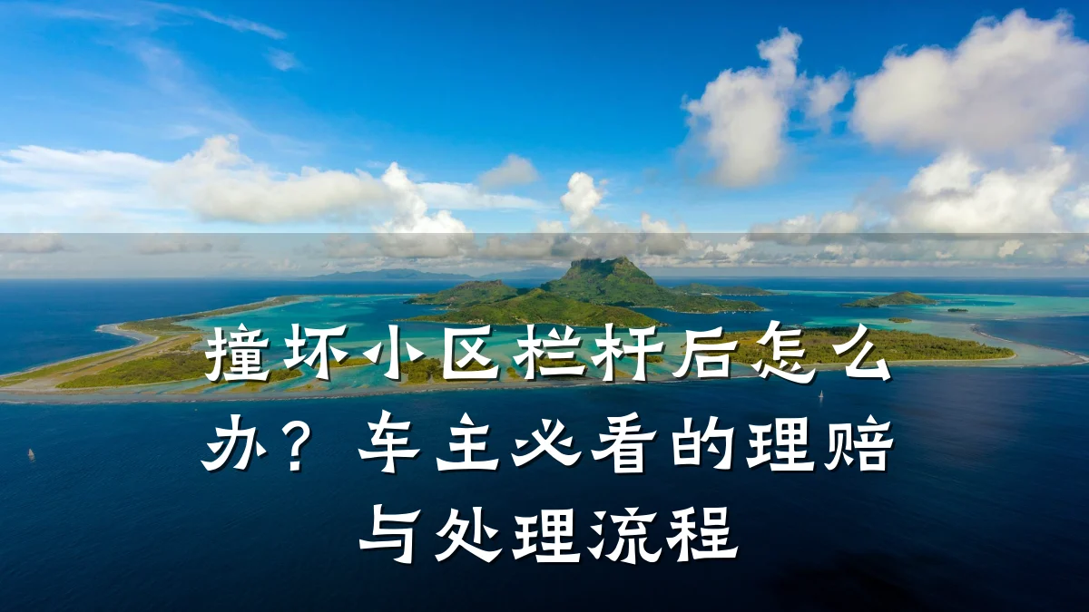 撞坏小区栏杆后怎么办？车主必看的理赔与处理流程