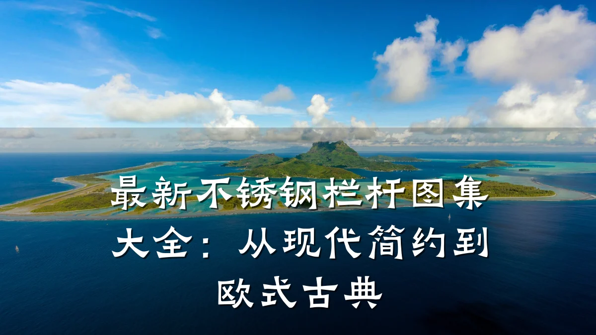 最新不锈钢栏杆图集大全:从现代简约到欧式古典