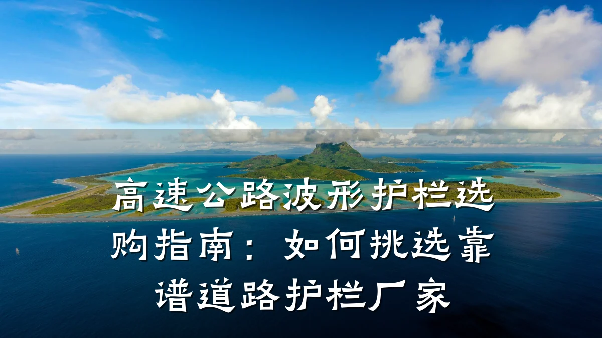 高速公路波形护栏选购指南:如何挑选靠谱道路护栏厂家