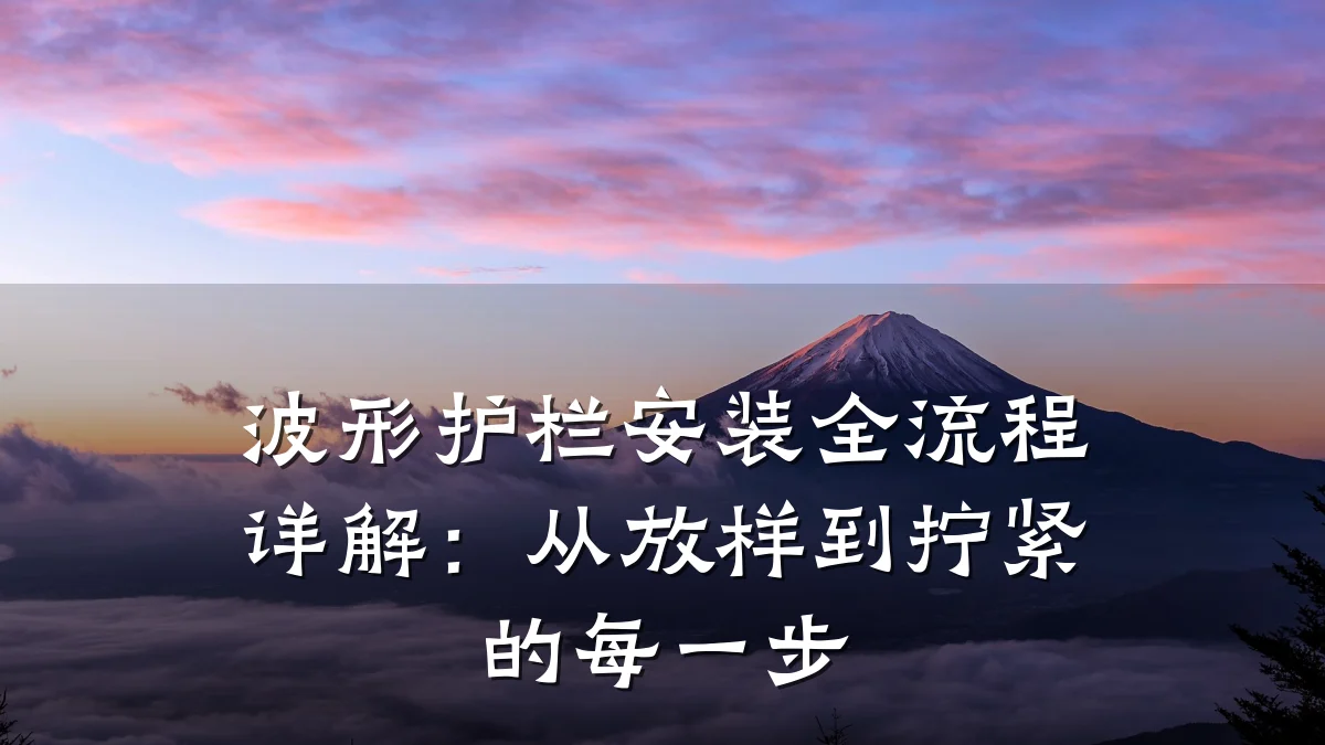 波形护栏安装全流程详解:从放样到拧紧的每一步