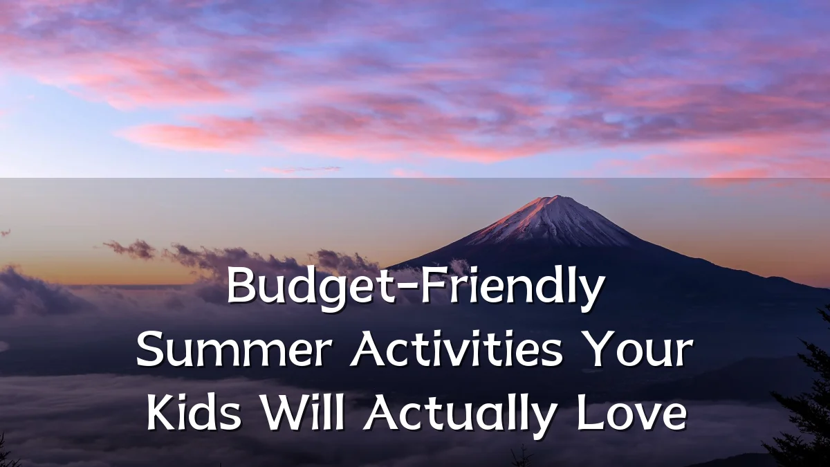 Budget-Friendly Summer Activities Your Kids Will Actually Love