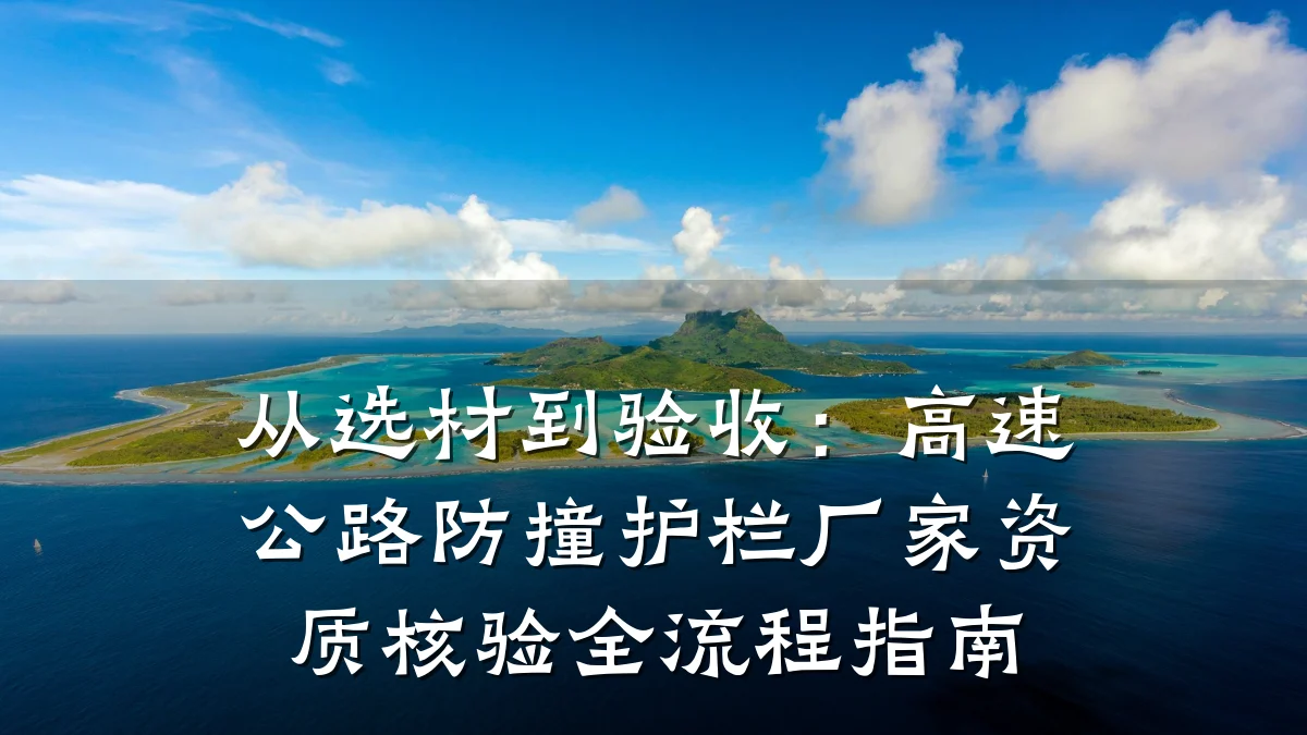从选材到验收:高速公路防撞护栏厂家资质核验全流程指南