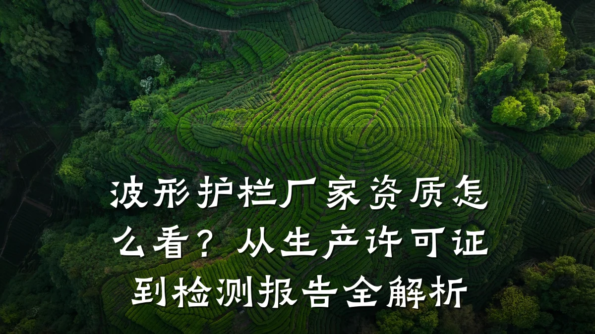 波形护栏厂家资质怎么看？从生产许可证到检测报告全解析