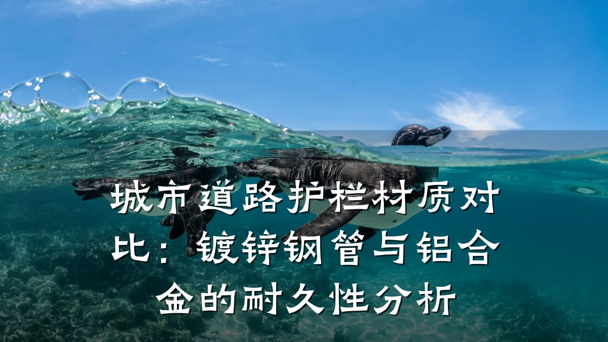 城市道路护栏材质对比：镀锌钢管与铝合金的耐久性分析