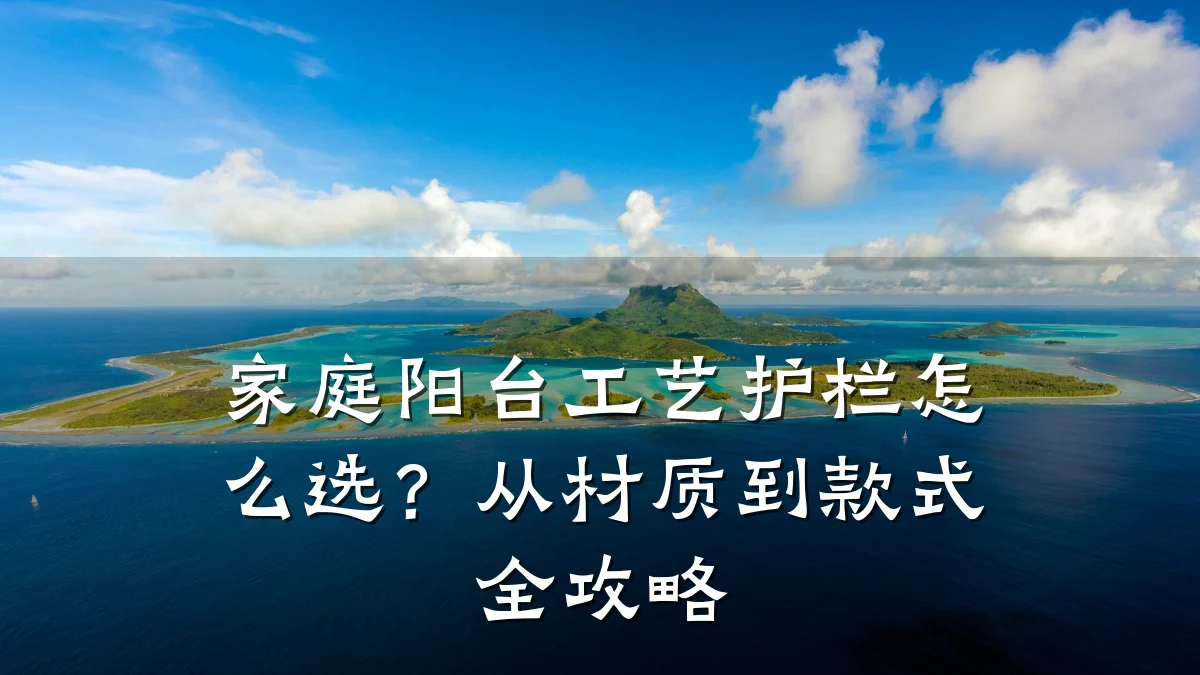 家庭阳台工艺护栏怎么选?从材质到款式全攻略