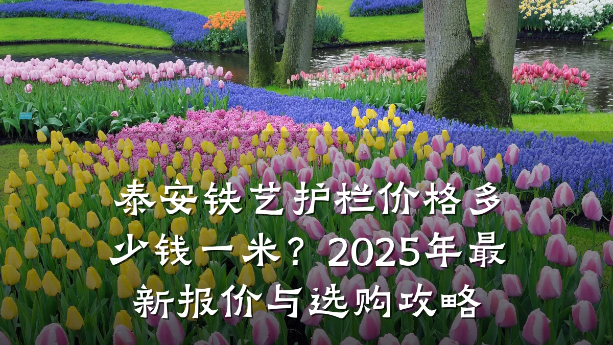 泰安铁艺护栏价格多少钱一米?2025年最新报价与选购攻略