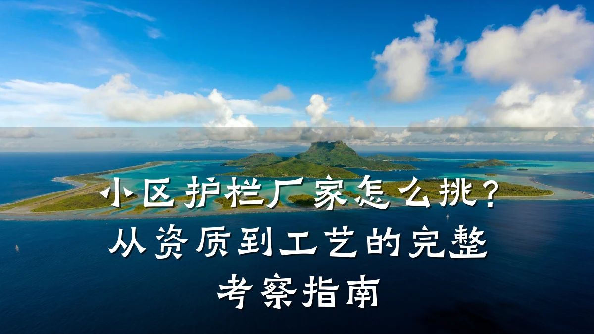 小区护栏厂家怎么挑?从资质到工艺的完整考察指南