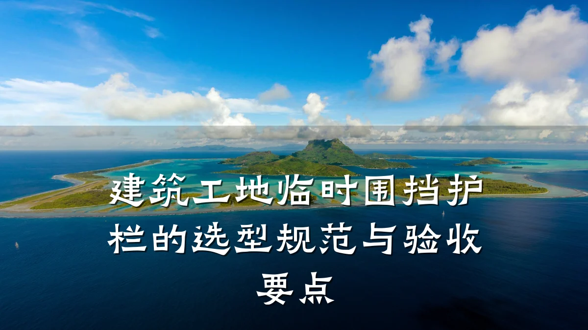 建筑工地临时围挡护栏的选型规范与验收要点