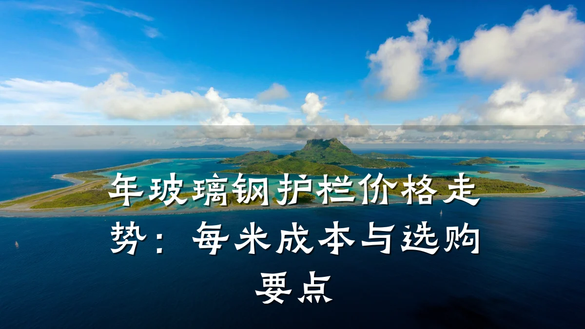 年玻璃钢护栏价格走势:每米成本与选购要点