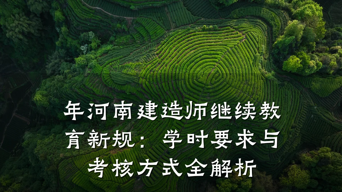 年河南建造师继续教育新规：学时要求与考核方式全解析